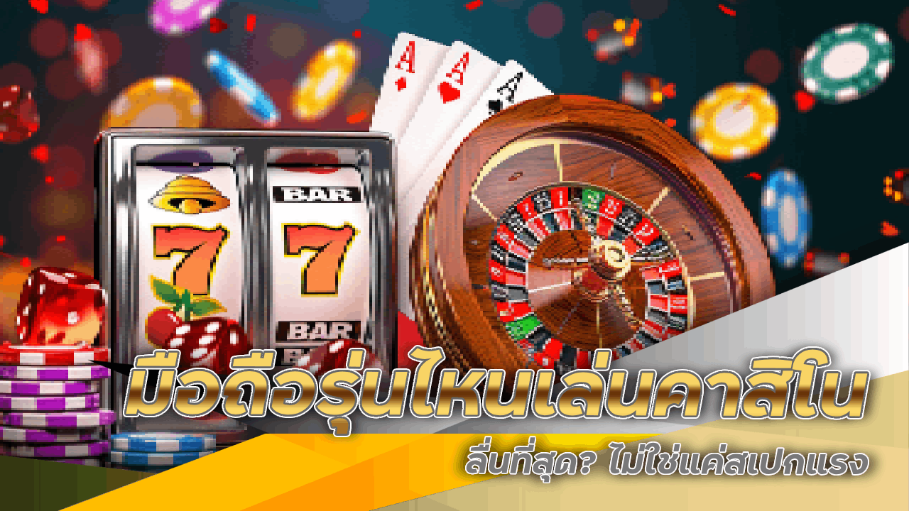 มือถือรุ่นไหนเล่นคาสิโน kingbar168 ลื่นที่สุด? ไม่ใช่แค่สเปกแรง